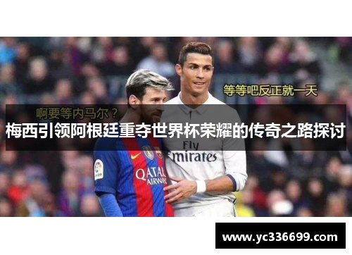梅西引领阿根廷重夺世界杯荣耀的传奇之路探讨