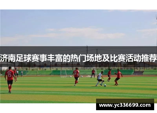 济南足球赛事丰富的热门场地及比赛活动推荐