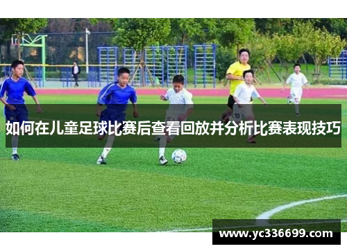 如何在儿童足球比赛后查看回放并分析比赛表现技巧