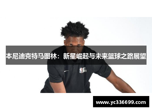 本尼迪克特马图林：新星崛起与未来篮球之路展望