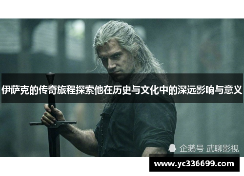 伊萨克的传奇旅程探索他在历史与文化中的深远影响与意义