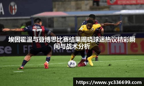 必一埃因霍温与登博思比赛结果揭晓球迷热议精彩瞬间与战术分析
